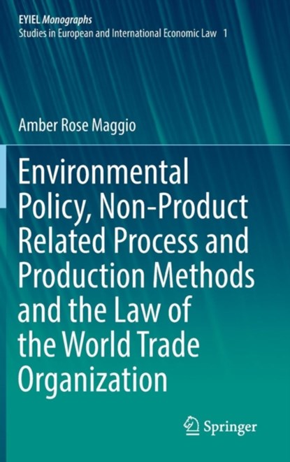 Environmental Policy, Non-Product Related Process and Production Methods and the Law of the World Trade Organization, Amber Rose Maggio - Gebonden - 9783319611549