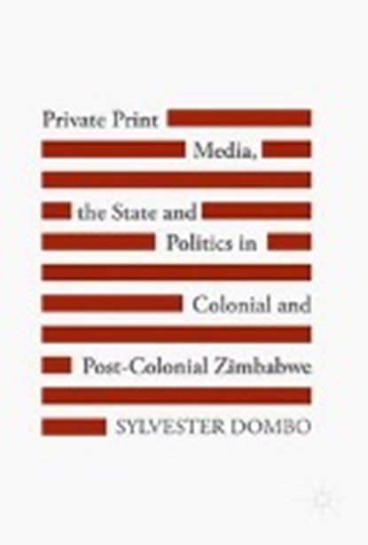 Private Print Media, the State and Politics in Colonial and Post-Colonial Zimbabwe, DOMBO,  Sylvester - Gebonden - 9783319618890