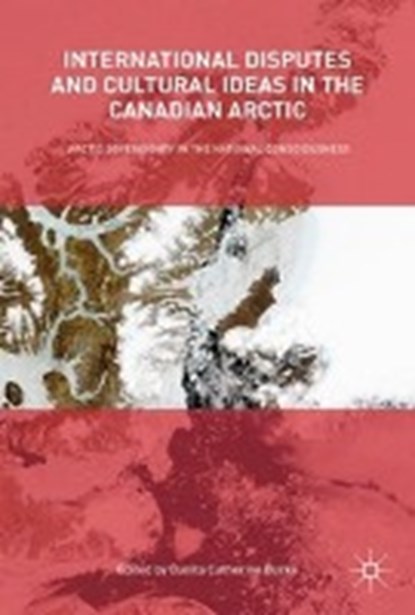 International Disputes and Cultural Ideas in the Canadian Arctic, BURKE,  Danita Catherine - Gebonden - 9783319619163