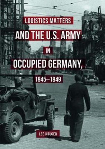 Logistics Matters and the U.S. Army in Occupied Germany, 1945-1949, KRUGER,  Lee - Paperback - 9783319817590
