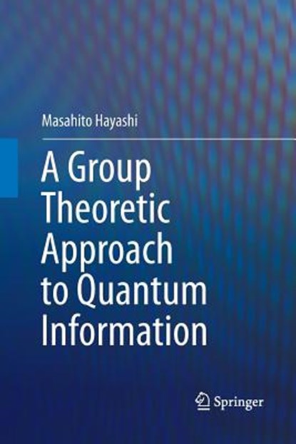 A Group Theoretic Approach to Quantum Information, Masahito Hayashi - Paperback - 9783319832487