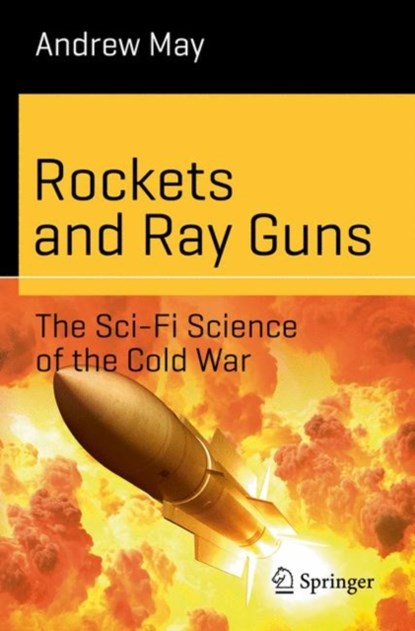 Rockets and Ray Guns: The Sci-Fi Science of the Cold War, Andrew May - Paperback - 9783319898292