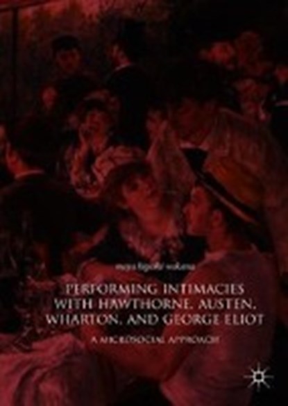 Performing Intimacies with Hawthorne, Austen, Wharton, and George Eliot, WAKANA,  Maya Higashi - Gebonden - 9783319939902
