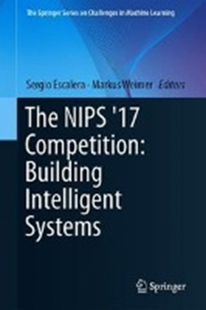 The NIPS '17 Competition: Building Intelligent Systems, Sergio Escalera ; Markus Weimer - Gebonden - 9783319940410