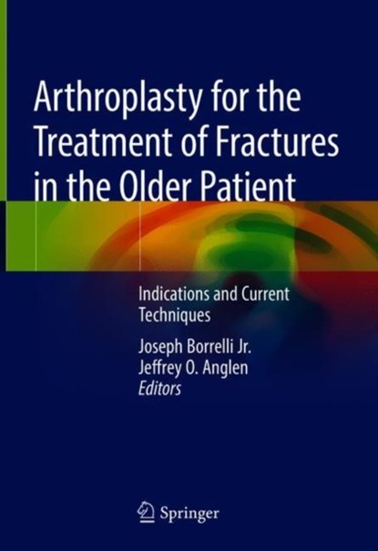 Arthroplasty for the Treatment of Fractures in the Older Patient, Joseph Borrelli Jr. ; Jeffrey O. Anglen - Gebonden - 9783319942018
