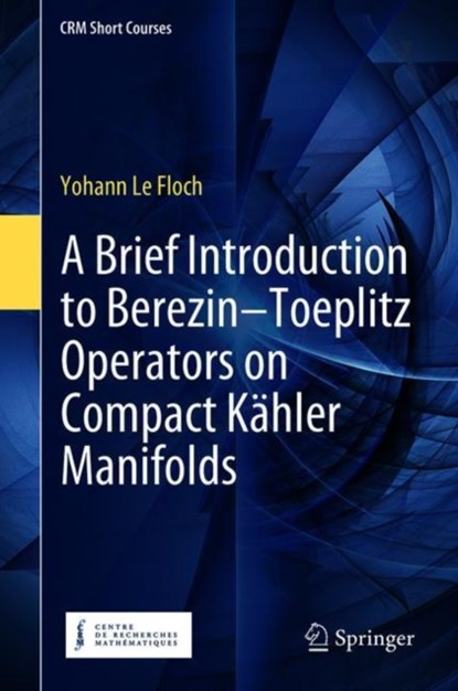 A Brief Introduction to Berezin–Toeplitz Operators on Compact Kahler Manifolds, Yohann Le Floch - Gebonden - 9783319946818