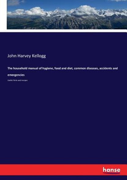 The household manual of hygiene, food and diet, common diseases, accidents and emergencies, John Harvey Kellogg - Paperback - 9783337201166