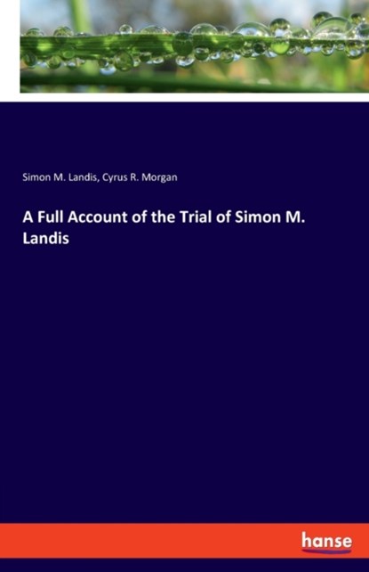 A Full Account of the Trial of Simon M. Landis, Simon M Landis ; Cyrus R Morgan - Paperback - 9783337816582