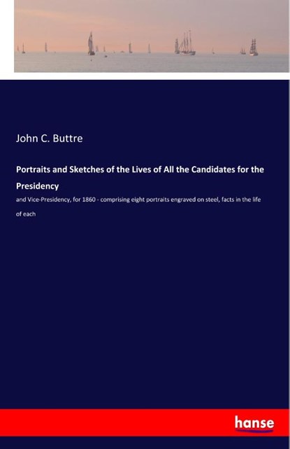 Portraits and Sketches of the Lives of All the Candidates for the Presidency, John C Buttre - Paperback - 9783337848224