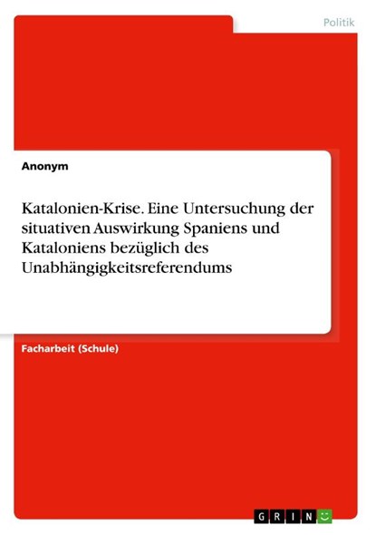 Katalonien-Krise. Eine Untersuchung der situativen Auswirkung Spaniens und Kataloniens bezüglich des Unabhängigkeitsreferendums, Anonym - Paperback - 9783346003584