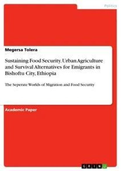 Sustaining Food Security. Urban Agriculture and Survival Alternatives for Emigrants in Bishoftu City, Ethiopia, Megersa Tolera - Paperback - 9783346006868
