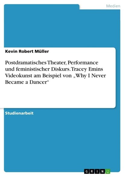 Postdramatisches Theater, Performance und feministischer Diskurs. Tracey Emins Videokunst am Beispiel von "Why I Never Became a Dancer", Kevin Robert Müller - Paperback - 9783346287847