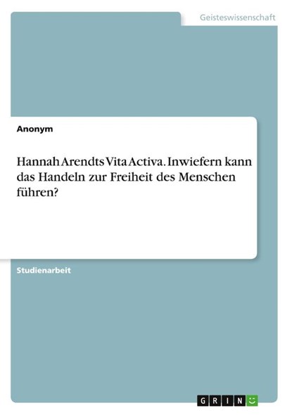 Hannah Arendts Vita Activa. Inwiefern kann das Handeln zur Freiheit des Menschen führen?, Anonym - Paperback - 9783346510594