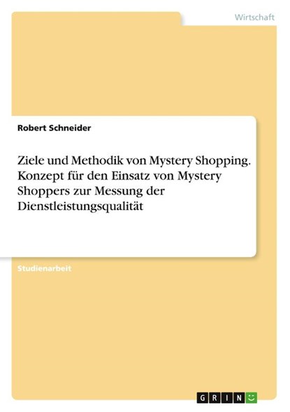 Ziele und Methodik von Mystery Shopping. Konzept für den Einsatz von Mystery Shoppers zur Messung der Dienstleistungsqualität, Robert Schneider - Paperback - 9783346943262