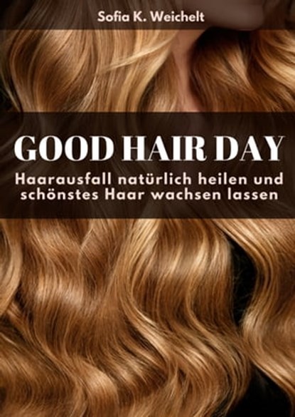 Good Hair Day - Haarausfall natürlich heilen und schönstes Haar wachsen lassen, Sofia K. Weichelt - Ebook - 9783347555891