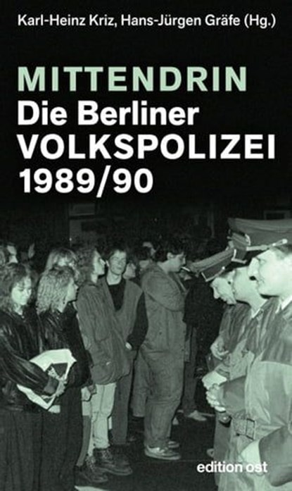 Mittendrin. Die Berliner Volkspolizei 1989/90, Karl-Heinz Kriz ; Hans-Jürgen Gräfe - Ebook - 9783360510259