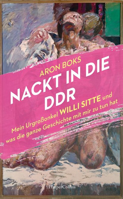 Nackt in die DDR. Mein Urgroßonkel Willi Sitte und was die ganze Geschichte mit mir zu tun hat, Aron Boks - Gebonden - 9783365003107