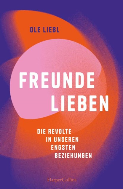 Freunde lieben. Die Revolte in unseren engsten Beziehungen, Ole Liebl - Paperback - 9783365006283
