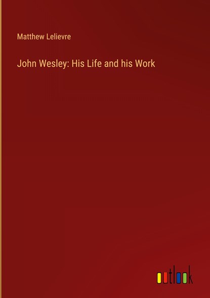 John Wesley: His Life and his Work, Matthew Lelievre - Gebonden - 9783368138493