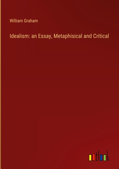 Idealism: an Essay, Metaphisical and Critical, William Graham - Gebonden - 9783368159610