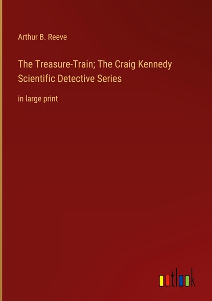 The Treasure-Train; The Craig Kennedy Scientific Detective Series, Arthur B. Reeve - Gebonden - 9783368338619