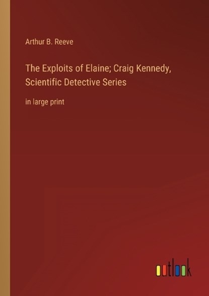 The Exploits of Elaine; Craig Kennedy, Scientific Detective Series, Arthur B Reeve - Paperback - 9783368339708