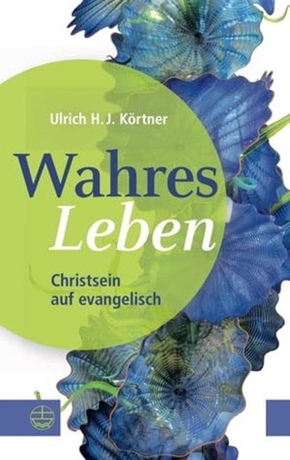 Wahres Leben, Ulrich H. J. Körtner - Ebook - 9783374069149