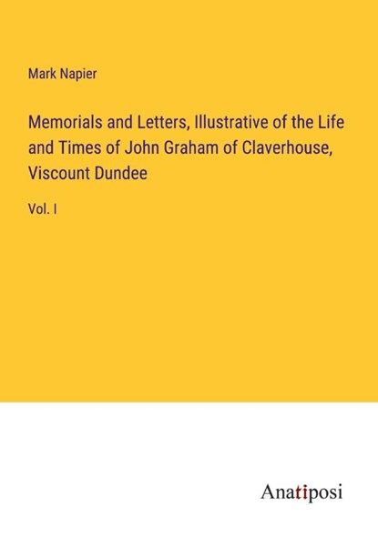 Memorials and Letters, Illustrative of the Life and Times of John Graham of Claverhouse, Viscount Dundee, Mark Napier - Paperback - 9783382323400