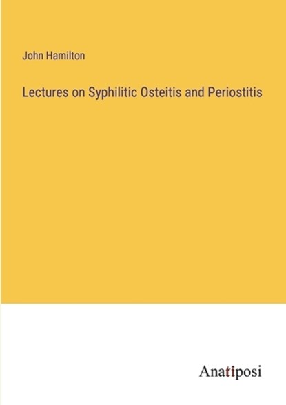 Lectures on Syphilitic Osteitis and Periostitis, John Hamilton - Paperback - 9783382502287