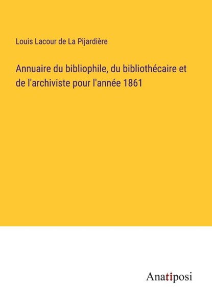 Annuaire du bibliophile, du bibliothécaire et de l'archiviste pour l'année 1861, Louis Lacour de La Pijardiere - Paperback - 9783382700546