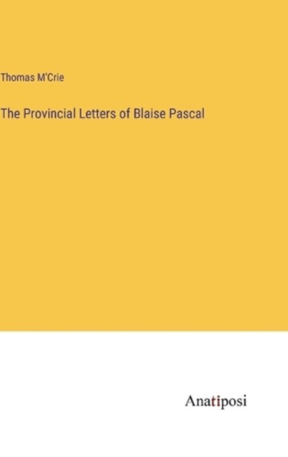The Provincial Letters of Blaise Pascal, Thomas M'Crie - Gebonden - 9783382829858