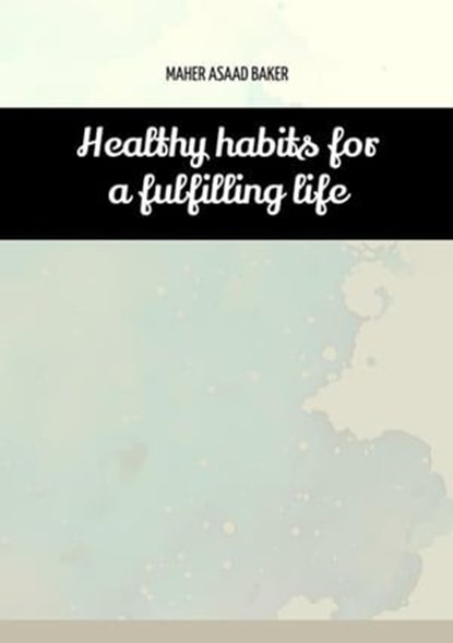 Healthy habits for a fulfilling life, Maher Asaad Baker - Ebook - 9783384005823