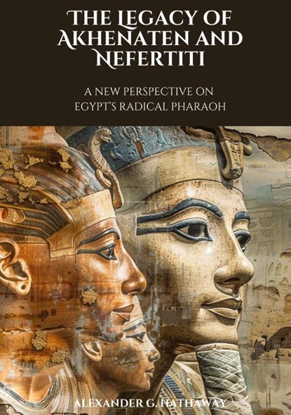 The Legacy of Akhenaten and Nefertiti, Alexander G. Hathaway - Paperback - 9783384177032