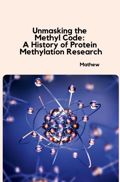 Unmasking the Methyl Code: A History of Protein Methylation Research, Mathew - Paperback - 9783384230126