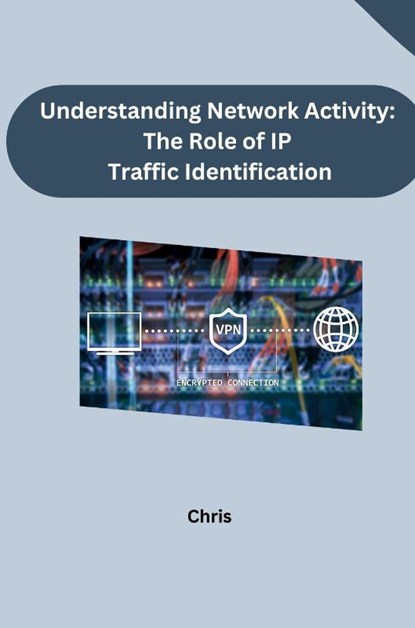 Understanding Network Activity: The Role of IP Traffic Identification, Chris - Paperback - 9783384241887