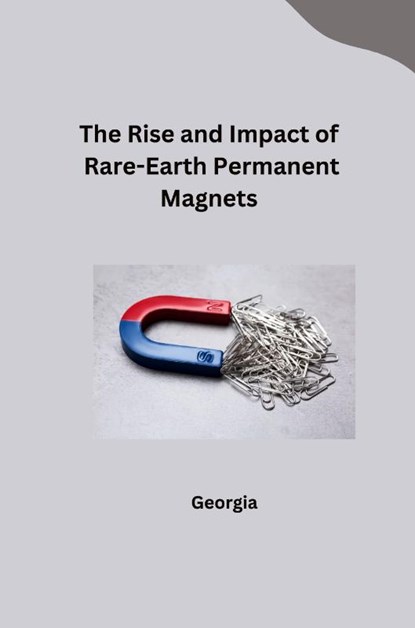 The Rise and Impact of Rare-Earth Permanent Magnets, Georgia - Paperback - 9783384245915