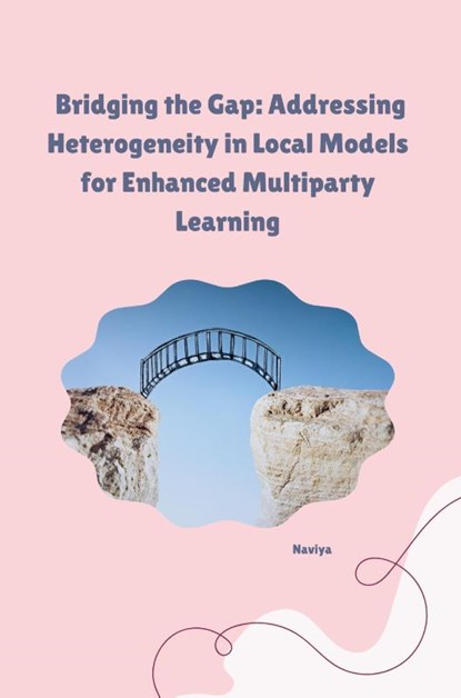 Bridging the Gap: Addressing Heterogeneity in Local Models for Enhanced Multiparty Learning, Naviya - Paperback - 9783384253729