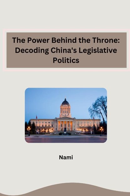 The Power Behind the Throne: Decoding China's Legislative Politics, Nami - Paperback - 9783384257383