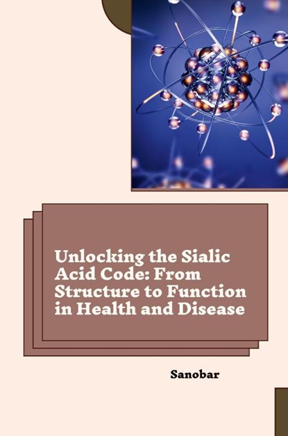 Unlocking the Sialic Acid Code: From Structure to Function in Health and Disease, Sanobar - Paperback - 9783384262264