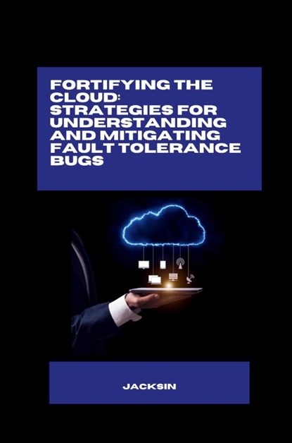 Fortifying the Cloud: Strategies for Understanding and Mitigating Fault Tolerance Bugs, Jacksin - Paperback - 9783384276797