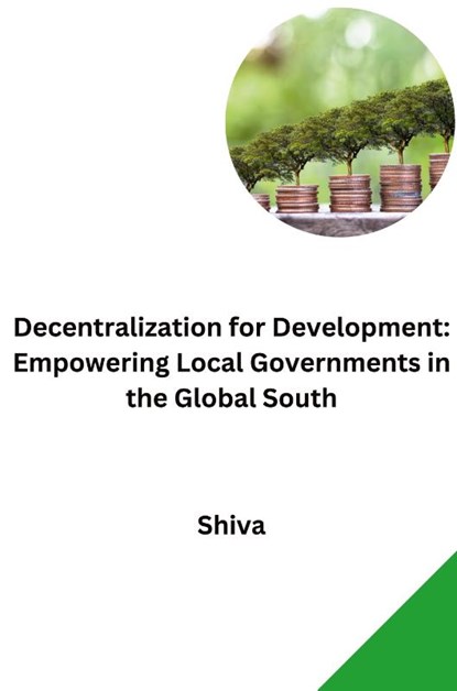 Decentralization for Development: Empowering Local Governments in the Global South, Shiva - Paperback - 9783384278128