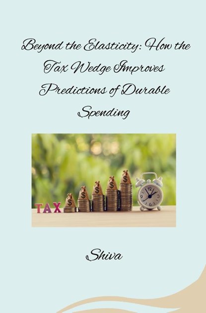 Beyond the Elasticity: How the Tax Wedge Improves Predictions of Durable Spending, Shiva - Paperback - 9783384283115