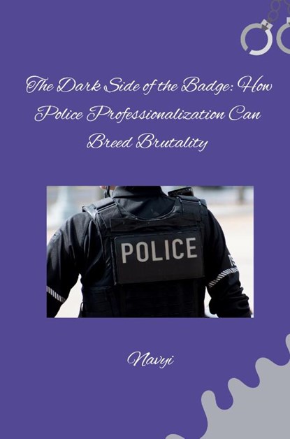 The Dark Side of the Badge: How Police Professionalization Can Breed Brutality, Navyi - Paperback - 9783384283139