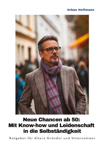 Neue Chancen ab 50: Mit Know-how und Leidenschaft in die Selbständigkeit, Urban Hoffmann - Gebonden - 9783384413741