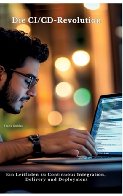 Die CI/CD-Revolution, Frank Kuhlau - Gebonden - 9783384491008