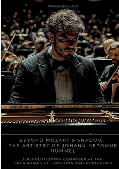 Beyond Mozart's Shadow: The Artistry of Johann Nepomuk Hummel, Francis Rowland - Paperback - 9783384507570