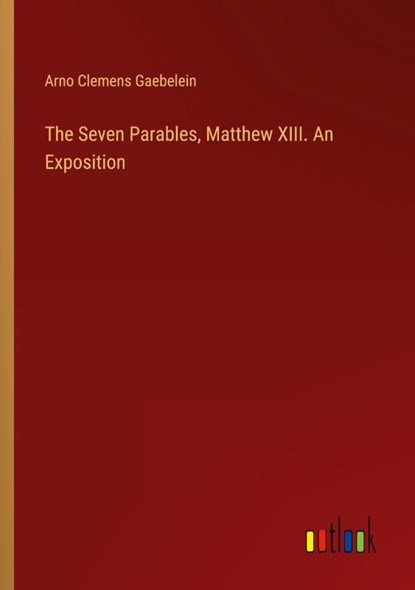 The Seven Parables, Matthew XIII. An Exposition, Arno Clemens Gaebelein - Paperback - 9783385456280