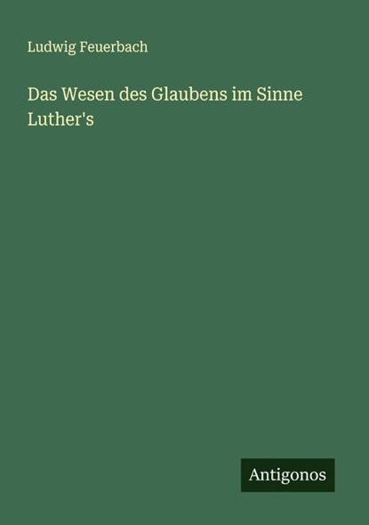 Das Wesen des Glaubens im Sinne Luther's, Ludwig Feuerbach - Paperback - 9783388850863