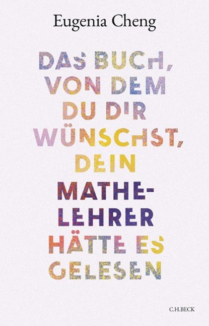 Das Buch, von dem du dir wünschst, dein Mathe-Lehrer hätte es gelesen, Eugenia Cheng - Gebonden - 9783406822209