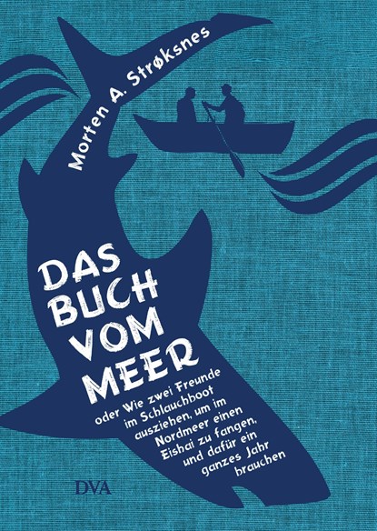 Das Buch vom Meer oder Wie zwei Freunde im Schlauchboot ausziehen, um im Nordmeer einen Eishai zu fangen, und dafür ein ganzes Jahr brauchen, Morten A. Strøksnes - Gebonden - 9783421047397
